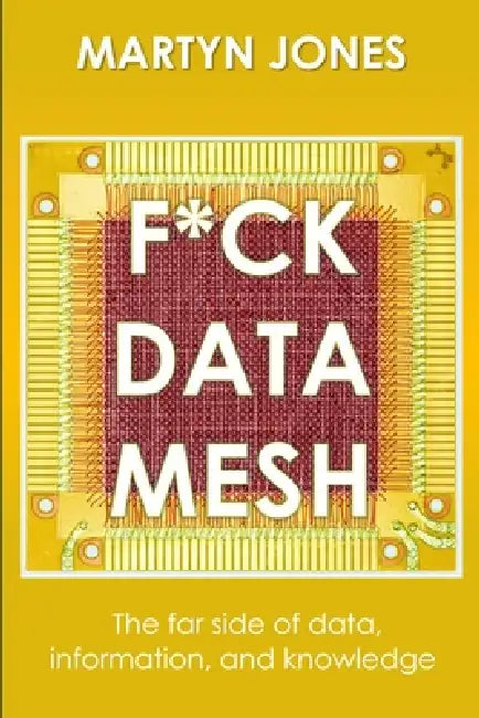F*ck Data Mesh: The far side of data, information, and knowledge by Martyn Jones