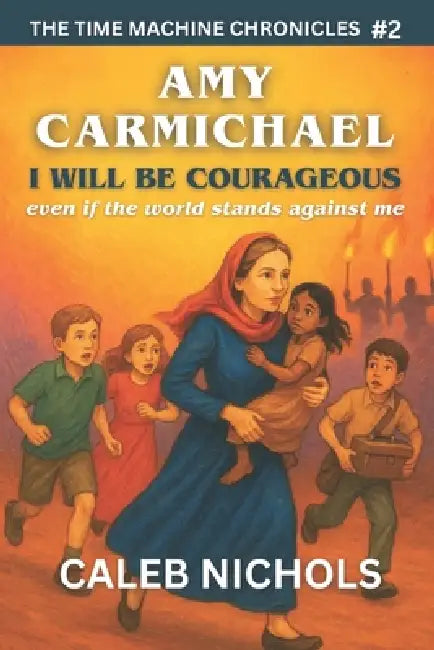 Amy Carmichael: I Will Be Courageous, Even if the Whole World Stands Against Me: (The Time Machine Chronicles Book 2) by Caleb J. Nichols