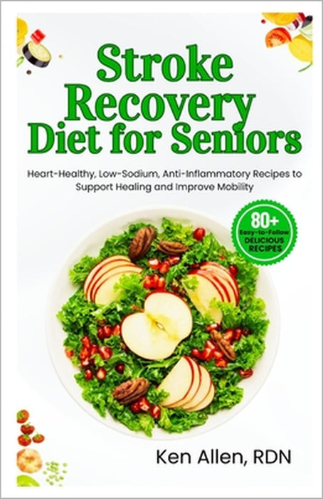 Stroke Recovery Diet for Seniors: Heart-Healthy, Low-Sodium, Anti-Inflammatory Recipes to Support Healing and Improve Mobility by Ken Allen Rdn