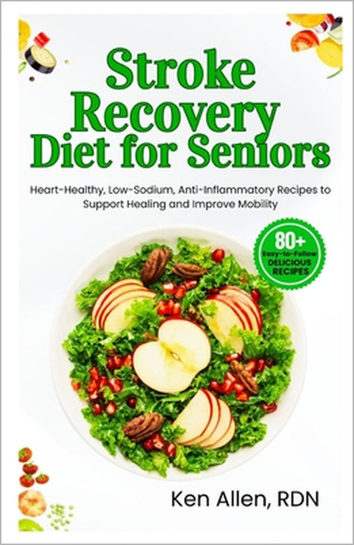 Stroke Recovery Diet for Seniors: Heart-Healthy, Low-Sodium, Anti-Inflammatory Recipes to Support Healing and Improve Mobility by Ken Allen Rdn