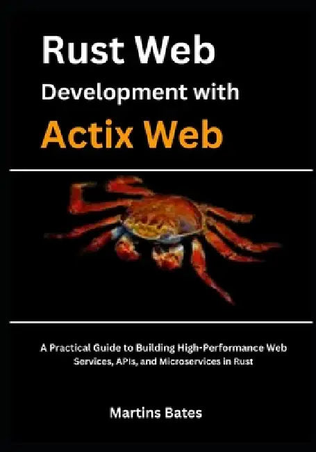 Rust Web Development With Actix Web: A Practical Guide to Building High-Performance Web Services, APIs, and Microservices in Rust by Martins Bates