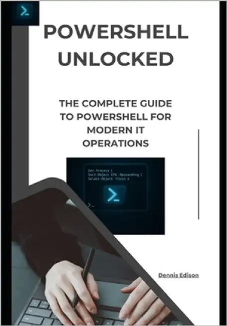 PowerShell Unlocked: The Complete Guide to PowerShell for Modern IT Operations by Edison, Dennis