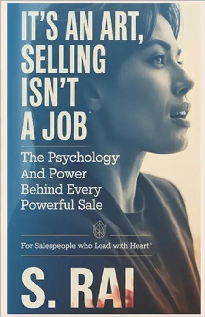 It's an Art, Selling Isn't a Job: The Psychology and Power Behind Every Powerful Sale by Rai, S.
