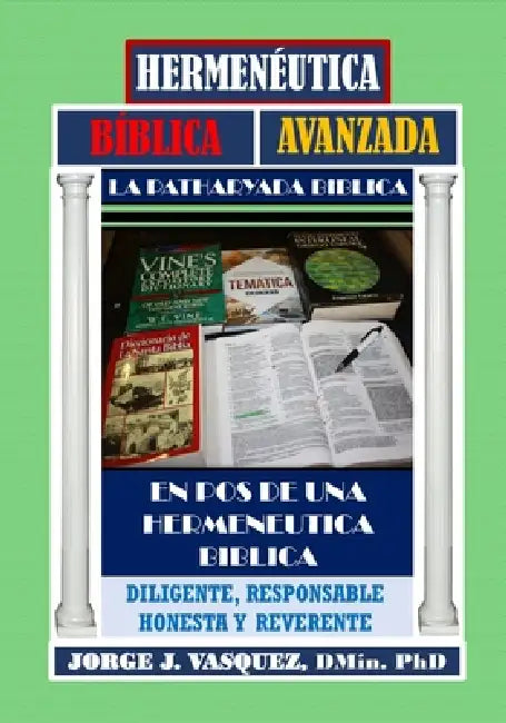 Hermeneutica Biblica Avanzada: En Pos de Una Hermeneutica Biblica Diligente, Honesta, Responsable Y Reverente by Jorge J. Vasquez