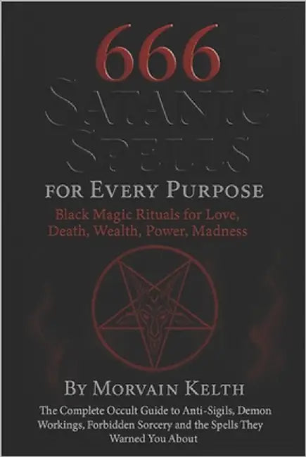 666 Satanic Spells for Every Purpose: Black Magic Rituals for Love, Death, Wealth, Power, Madness: The Complete Occult Guide to Anti-Sigils, Demon Wor by Kelth, Morvain