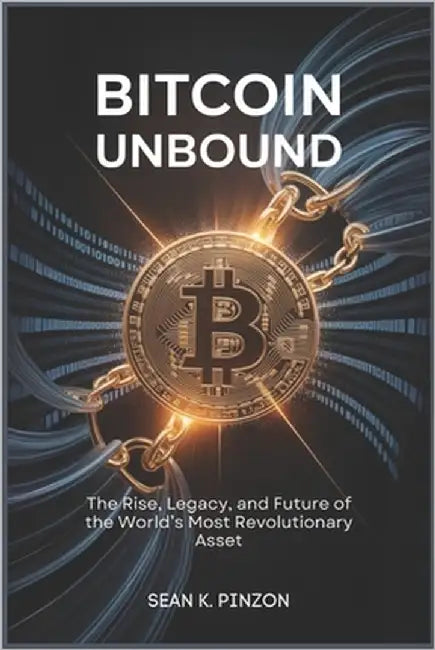 Bitcoin Unbound: The Rise, Legacy, and Future of the World's Most Revolutionary Asset by Pinzon, Sean K.
