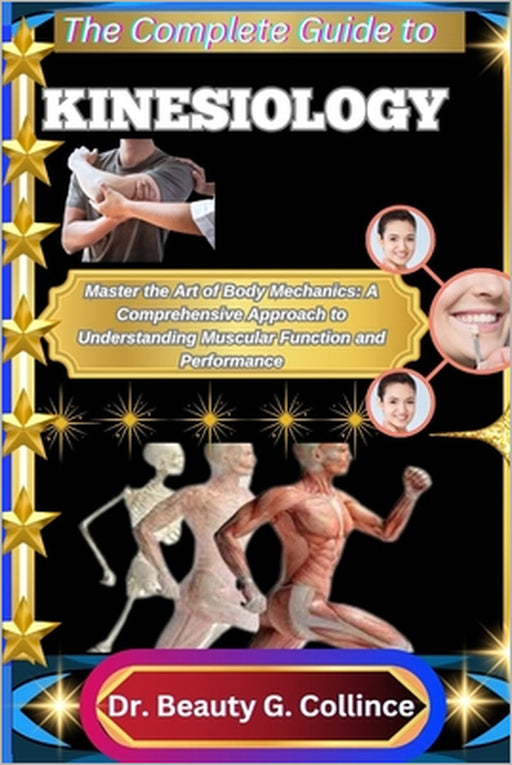The Complete Guide to Kinesiology: Master the Art of Body Mechanics: A Comprehensive Approach to Understanding Muscular Function and Performance by Beauty G. Collince