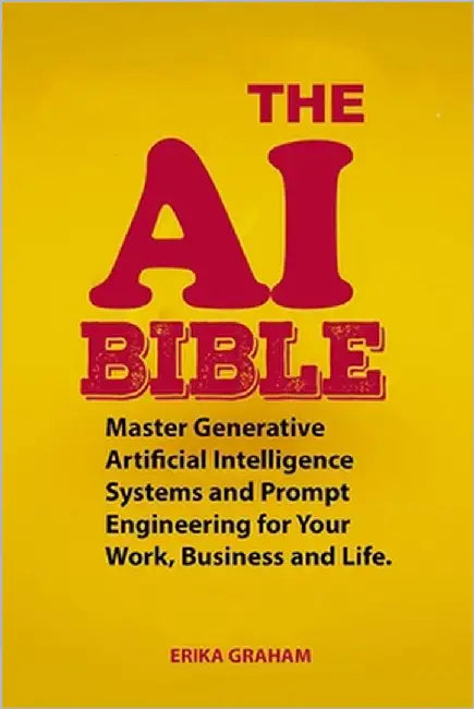 The AI Bible: Master Generative Artificial Intelligence Systems and Prompt Engineering for Your Work, Business and Life. by Graham, Erika