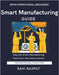Smart Manufacturing Guide: Achieve Manufacturing Excellence Fast Master Modern Production Today Smarter Manufacturing Without Delay Drive Innovation I by Rajput, Ravi