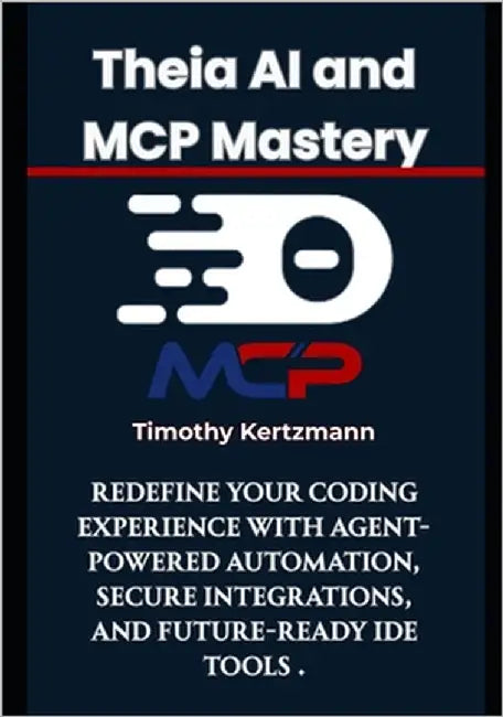 Theia AI and MCP Mastery: Redefine Your Coding Experience with Agent-Powered Automation, Secure Integrations, and Future-Ready IDE Tools by Kertzmann, Timothy