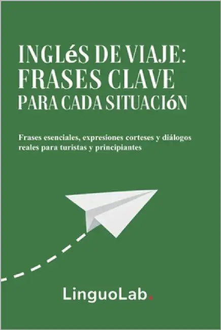 Inglés de Viaje: Frases Clave para Cada Situación: Frases esenciales, expresiones corteses y diálogos reales para turistas y principiantes by Linguolab