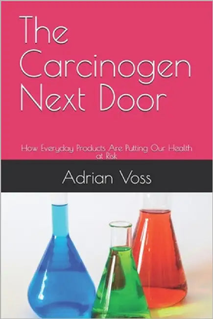 The Carcinogen Next Door: How Everyday Products Are Putting Our Health at Risk by Voss, Adrian