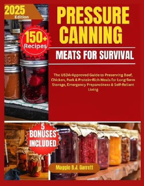 Pressure Canning Meats for Survival: The USDA-Approved Guide to Preserving Beef, Chicken, Pork & Protein-Rich Meals for Long-Term Storage, Emergency P by Maggie B. J. Garrett