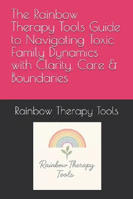 The Rainbow Therapy Tools Guide To Navigating Toxic Family Dynamics With Clarity Care  Boundaries
