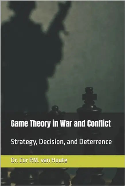 Game Theory in War and Conflict: Strategy, Decision, and Deterrence by Van Houte, Cor P. M.
