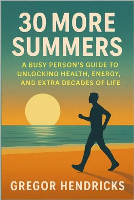 30 More Summers: A Busy Person's Guide to Unlocking Health, Energy, and Extra Decades of Life by Hendricks, Gregor