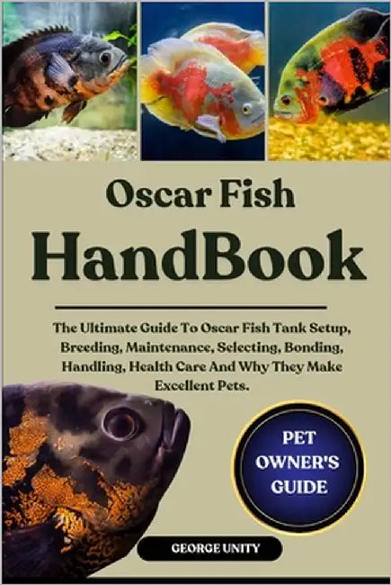 Oscar Fish Handbook: The Ultimate Guide To Oscar Fish Tank Setup, Breeding, Maintenance, Selecting, Bonding, Handling, Health Care And Why They Make E by Unity, George