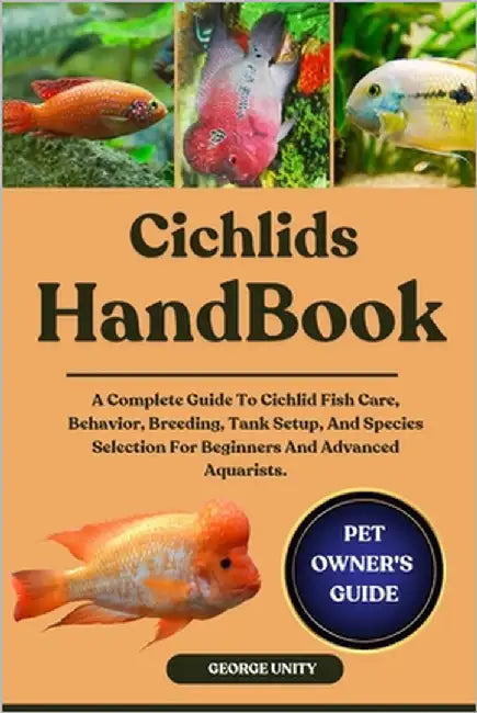 Cichlids Handbook: A Complete Guide To Cichlid Fish Care, Behavior, Breeding, Tank Setup, And Species Selection For Beginners And Advanced Aquarists. by Unity, George