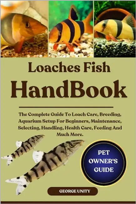 Loaches Fish Handbook: The Complete Guide To Loach Care, Breeding, Aquarium Setup For Beginners, Maintenance, Selecting, Handling, Health Care, Feedin by Unity, George