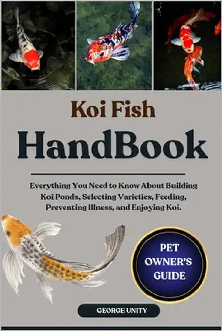 Koi Fish Handbook: Everything You Need to Know About Building Koi Ponds, Selecting Varieties, Feeding, Preventing Illness, and Enjoying Koi. by Unity, George