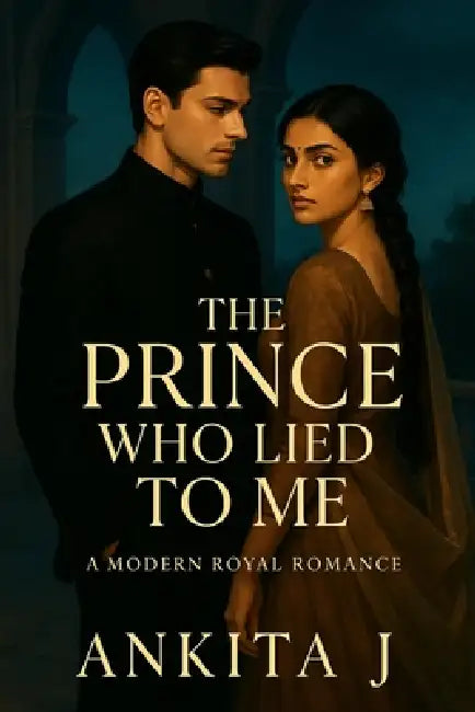 The Prince who Lied to me: A Modern Royal Romance About Secrets, Scars & the Girl Who Refused to Kneel by Ankita J