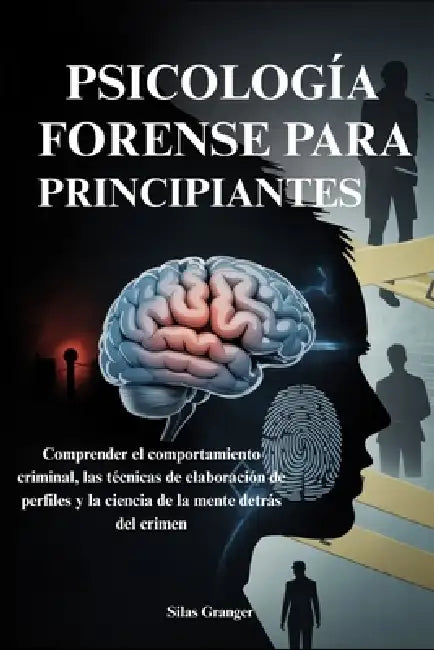Psicología Forense Para Principiantes: Comprender el comportamiento criminal, las técnicas de elaboración de perfiles y la ciencia de la mente detrás by Silas Granger