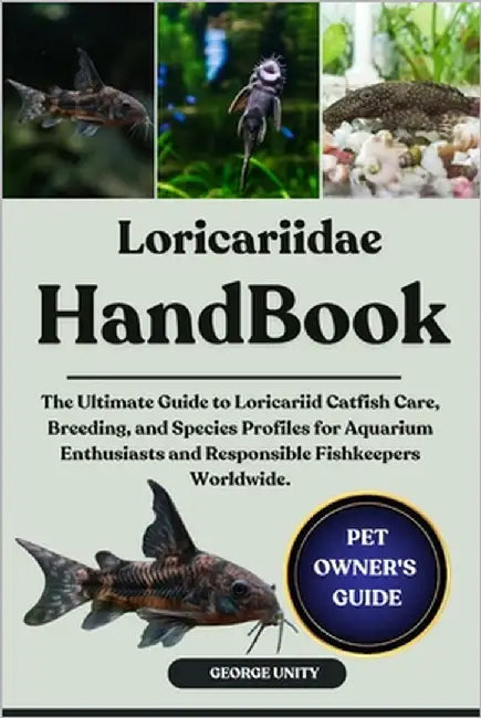 Loricariidae Handbook: The Ultimate Guide to Loricariid Catfish Care, Breeding, and Species Profiles for Aquarium Enthusiasts and Responsible Fishkeep by Unity, George
