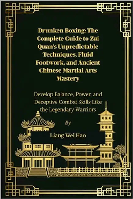Drunken Boxing: The Complete Guide to Zui Quan's Unpredictable Techniques, Fluid Footwork, and Ancient Chinese Martial Arts Mastery: Develop Balance, by Hao, Liang Wei