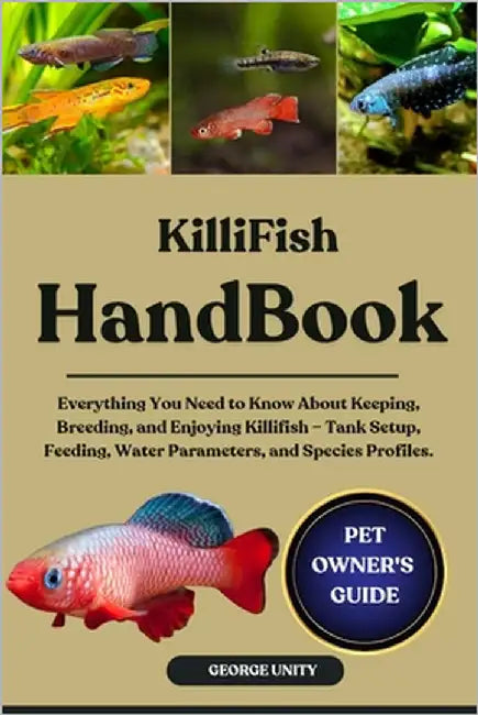 Killifish Handbook: Everything You Need to Know About Keeping, Breeding, and Enjoying Killifish - Tank Setup, Feeding, Water Parameters, and Species P by Unity, George