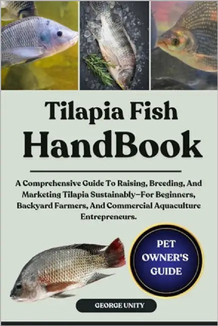 Tilapia Fish Handbook: A Comprehensive Guide To Raising, Breeding, And Marketing Tilapia Sustainably-For Beginners, Backyard Farmers, And Commercial A by Unity, George