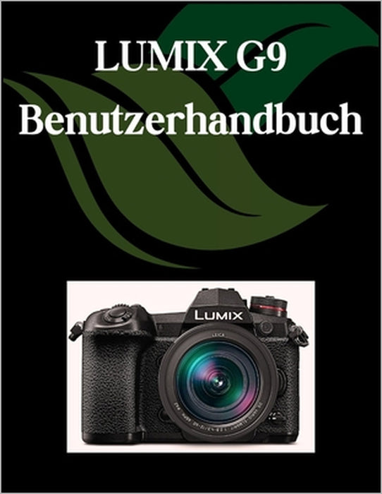 LUMIX G9 Benutzerhandbuch: Ein umfassendes und detailliertes Handbuch für Fotografen und Kreative für Anfänger und Fortgeschrittene, Tipps zur Fehlerb by Zoey Fortnite