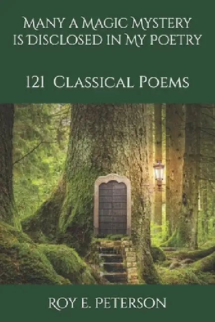 Many a Magic Mystery is Disclosed in My Poetry: 121 Classical Poems by Roy E. Peterson