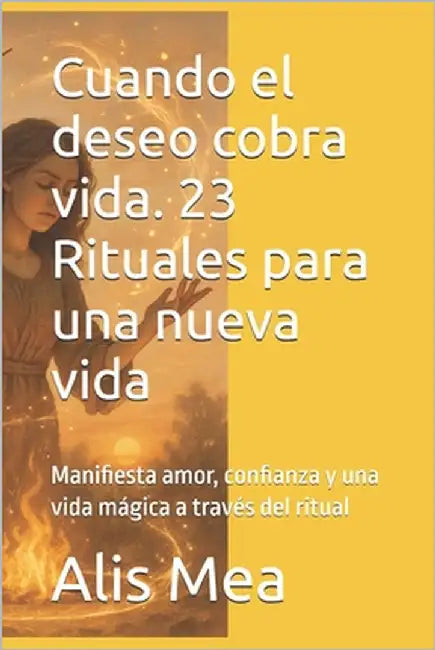 Cuando el deseo cobra vida. 23 Rituales para una nueva vida: Manifiesta amor, confianza y una vida mágica a través del ritual by Mea, Alis