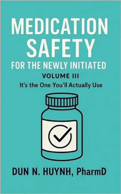 Medication Safety for the Newly Initiated: Volume III: It's the One You'll Actually Use by Huynh Pharmd, Dun N.