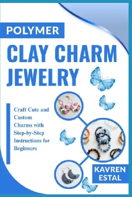 Polymer Clay Charm Jewelry: Craft Cute and Custom Charms with Step-by-Step Instructions for Beginners by Kavren Estal