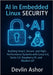 AI in Embedded Linux Security: Building Smart, Secure, and High-Performance Systems with Linux 6.6, Yocto 5.0, Raspberry Pi, and Modern IoT by Ashor, Devlin