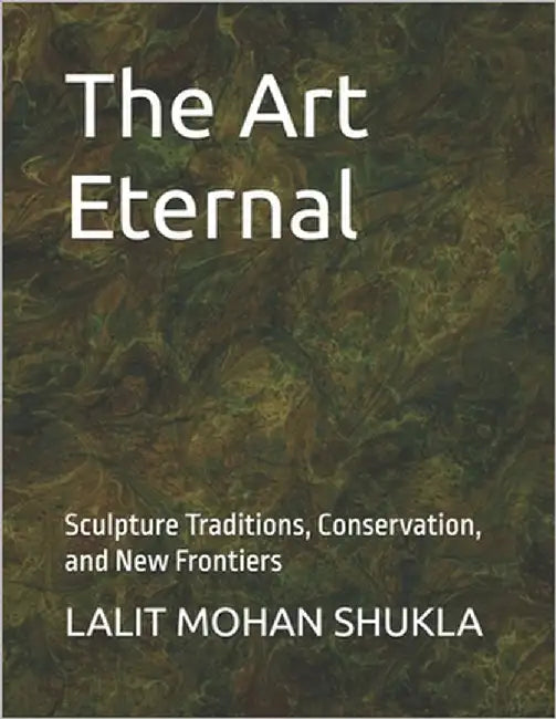 The Art Eternal: Sculpture Traditions, Conservation, and New Frontiers by Satpute, B. R.