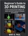 Beginner's Guide to 3D Printing: A Quick And Easy Guide To Master The Basics And Start Creating For Newbies And Hobbyists by Paul, Wirt D.