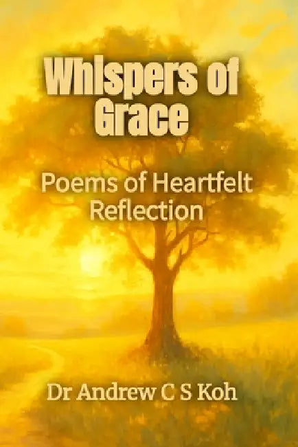 Whispers of Grace: Poems of Heartfelt Reflection by David Sui Ming Lim, Andrew C. S. Koh
