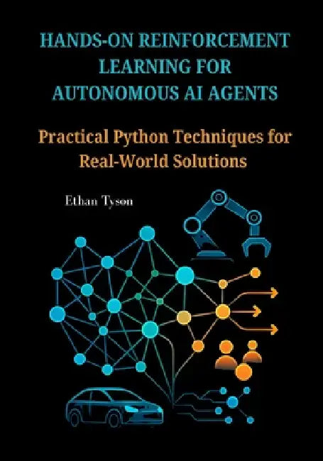 Hands-On Reinforcement Learning for Autonomous AI Agents: Practical Python Techniques for Real-World Solutions by Ethan Tyson