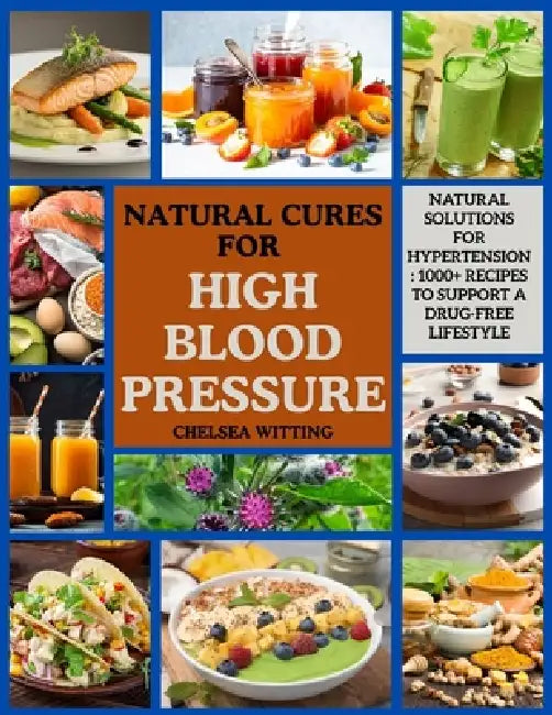 Natural Cures for High Blood Pressure: Natural Solutions for Hypertension: 1000+ Recipes to Support a Drug-Free Lifestyle by Chelsea Witting