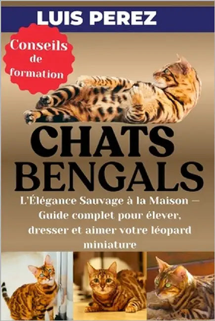 Chats Bengals: L'Élégance Sauvage à la Maison - Guide complet pour élever, dresser et aimer votre léopard miniature by Perez, Luis