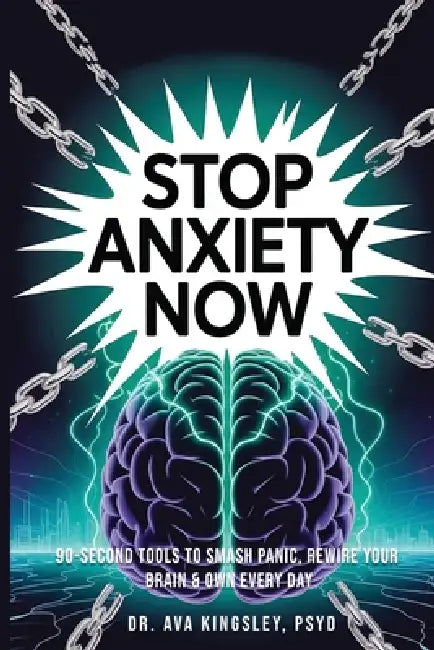 Stop Anxiety Now: 90-Second Tools to Smash Panic, Rewire Your Brain & Own Every Day by Ava Kingsley Psyd