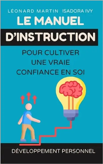 Le manuel d'instruction pour cultiver une vraie confiance en soi by Martin, Léonard