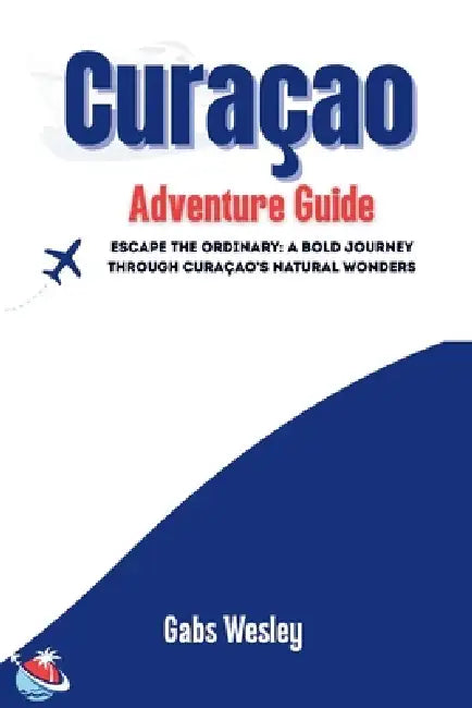 Curaçao Adventure Guide: Escape the Ordinary: A Bold Journey Through Curaçao's Natural Wonders by Gabs Wesley