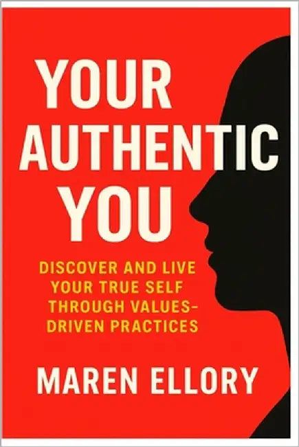 Your Authentic You: Discover and Live Your True Self through Values-Driven Practices by Ellory, Maren
