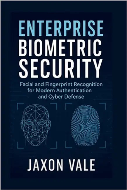 Enterprise Biometric Security: Facial and Fingerprint Recognition for Modern Authentication and Cyber Defense by Vale, Jaxon