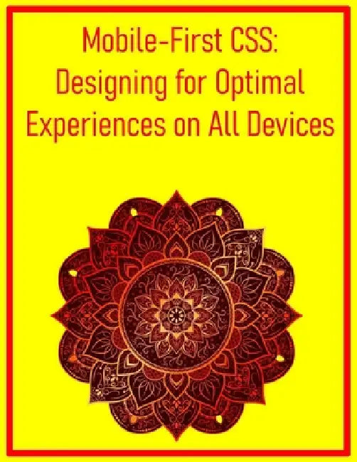 Mobile-First CSS: Designing for Optimal Experiences on All Devices: A Comprehensive Workflow for Building Responsive Websites from Small Screens to De by Pythquill Publishing