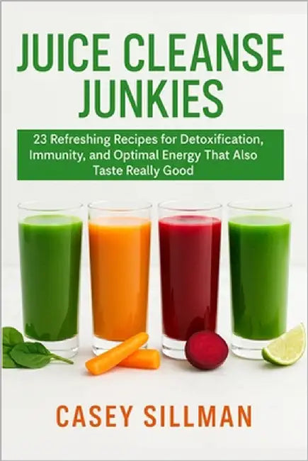 Juice Cleanse Junkies: 23 Refreshing Recipes for Detoxification, Immunity, and Optimal Energy That Also Taste Really Good by Sillman, Casey