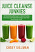 Juice Cleanse Junkies: 23 Refreshing Recipes for Detoxification, Immunity, and Optimal Energy That Also Taste Really Good by Sillman, Casey